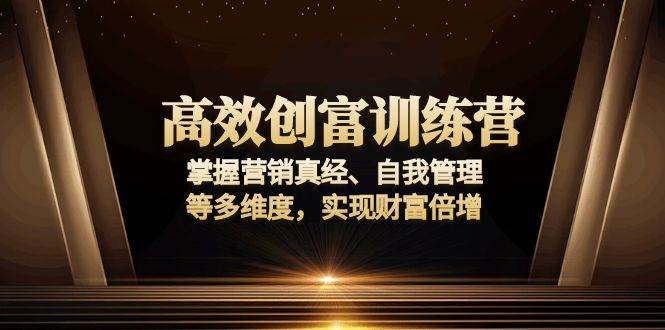 高效创富训练营：掌握营销真经、自我管理等多维度，实现财富倍增-金创谷