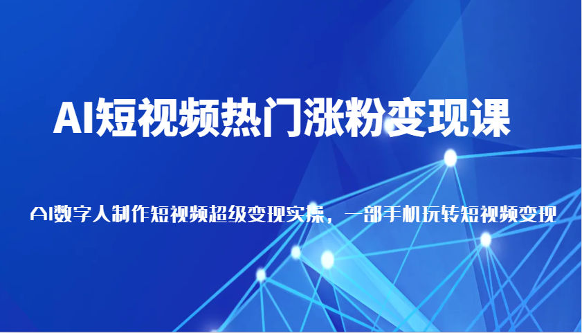 AI短视频热门涨粉变现课，AI数字人制作短视频超级变现实操，一部手机玩转短视频变现-金创谷