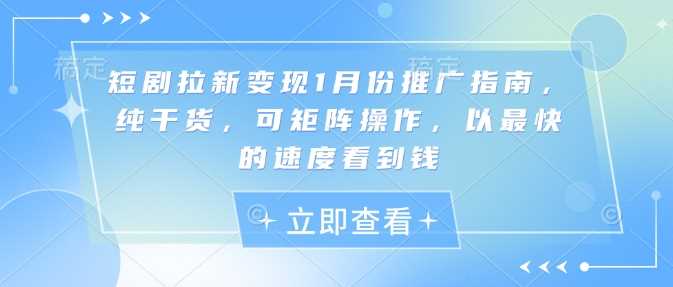 短剧拉新变现1月份推广指南，纯干货，可矩阵操作，以最快的速度看到钱-金创谷