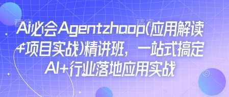 Ai必会Agent(应用解读+项目实战)精讲班，一站式搞定AI+行业落地应用实战-金创谷