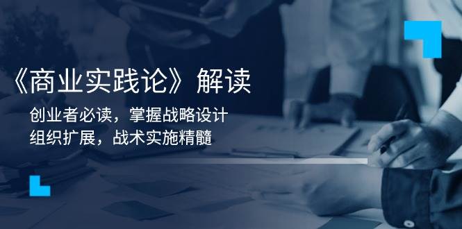 《商业实践论》解读：创业者必读，掌握战略设计，组织扩展，战术实施精髓-金创谷
