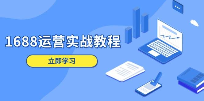 1688运营实战教程：店铺定位/商品管理/爆款打造/数字营销/客户服务等-金创谷