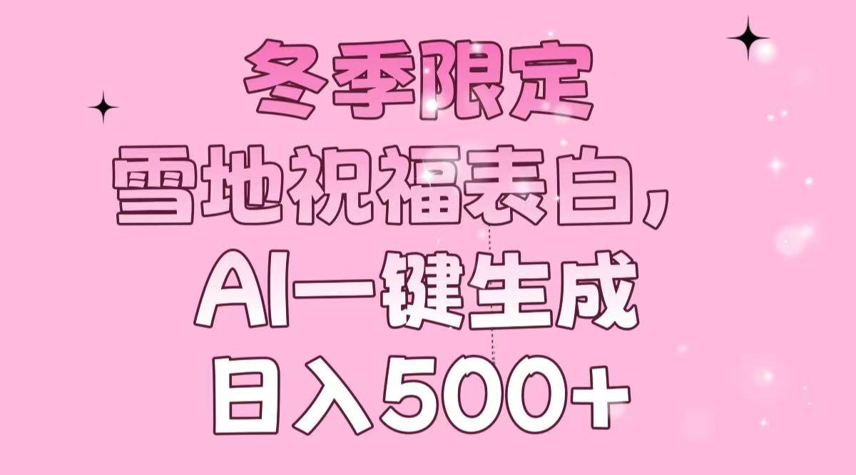 冬季限定，雪地祝福表白，AI一键生成，日入500+-金创谷