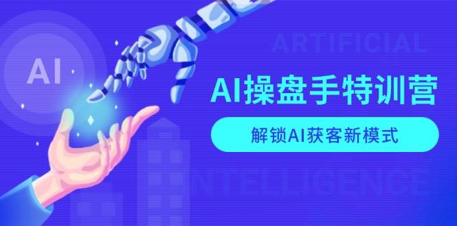 AI操盘手特训营，解锁AI获客新模式，全面掌握AI商业应用与提示词技巧-金创谷