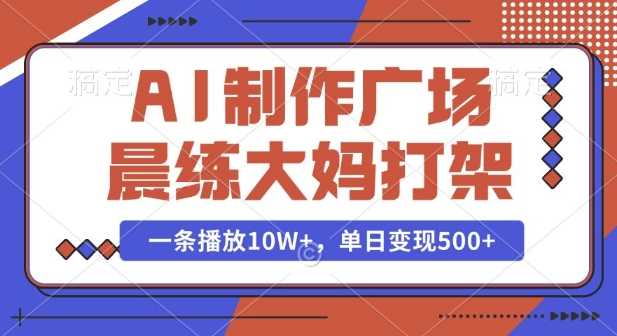 AI制作广场晨练大妈打架，一条播放10W+，单日变现多张【揭秘】-金创谷
