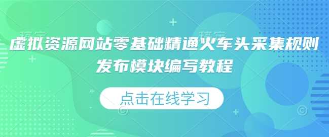虚拟资源网站零基础精通火车头采集规则发布模块编写教程-金创谷