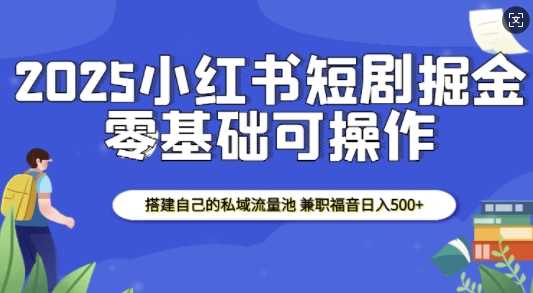 2025小红书短剧掘金，搭建自己的私域流量池，兼职福音日入5张-金创谷