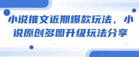 小说推文近期爆款玩法，小说原创多图升级玩法分享-金创谷