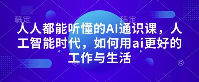 人人都能听懂的AI通识课，人工智能时代，如何用ai更好的工作与生活-金创谷