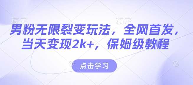男粉无限裂变玩法，全网首发，当天变现2k+，保姆级教程【永久更新】【揭秘】-金创谷