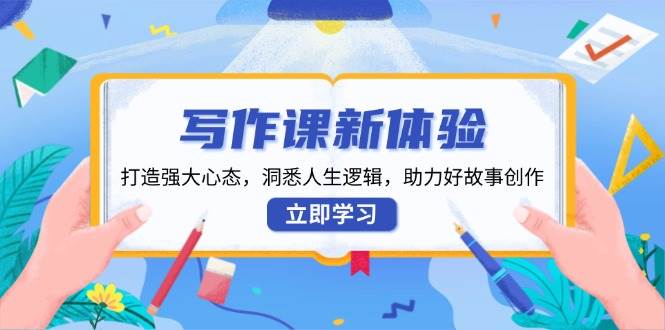 写作课新体验，打造强大心态，洞悉人生逻辑，助力好故事创作-金创谷