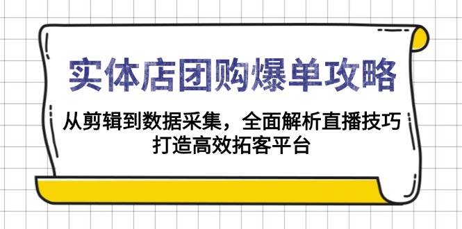 实体店-团购爆单攻略：从剪辑到数据采集，全面解析直播技巧，打造高效…-金创谷