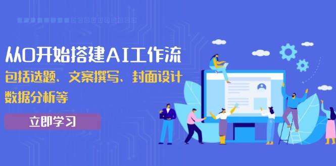从0开始搭建AI工作流，包括选题、文案撰写、封面设计、数据分析等-金创谷
