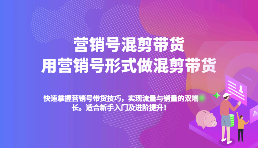 营销号混剪带货，用营销号形式做混剪带货，快速掌握带货技巧，实现流量与销量双增长-金创谷