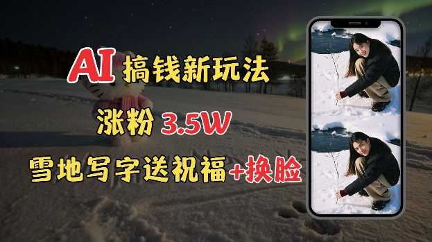 冬季搞钱新玩法，雪地写字表白送祝福、换脸，用免费AI手把手教你制作，轻松涨粉3.5w，接单到手软-金创谷