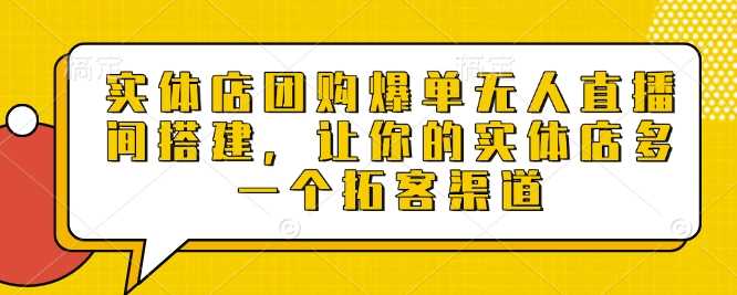 实体店团购爆单无人直播间搭建，让你的实体店多一个拓客渠道-金创谷