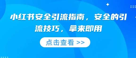 小红书安全引流指南，安全的引流技巧，拿来即用-金创谷