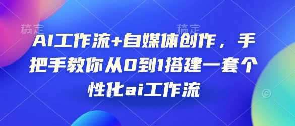 AI工作流+自媒体创作，手把手教你从0到1搭建一套个性化ai工作流-金创谷
