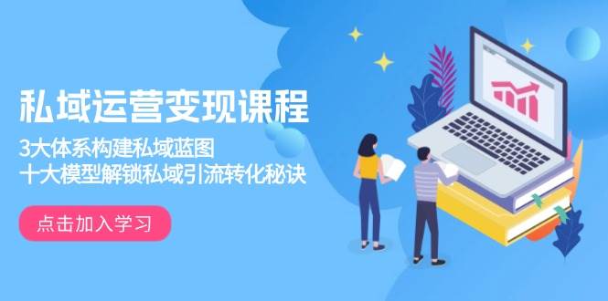 私域运营变现课程，3大体系构建私域蓝图，十大模型解锁私域引流转化秘诀-金创谷