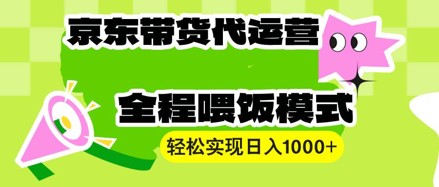 【京东带货代运营】操作简单、收益稳定、有手就行！轻松实现日入1000+-金创谷