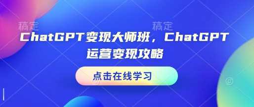 ChatGPT变现大师班，ChatGPT运营变现攻略-金创谷