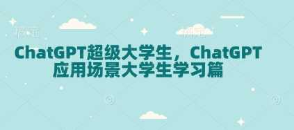 ChatGPT超级大学生，ChatGPT 应用场景大学生学习篇-金创谷