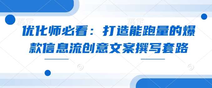 优化师必看：打造能跑量的爆款信息流创意文案撰写套路-金创谷