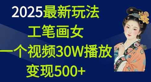2025最新玩法，工笔画美女，一个视频30万播放变现500+-金创谷