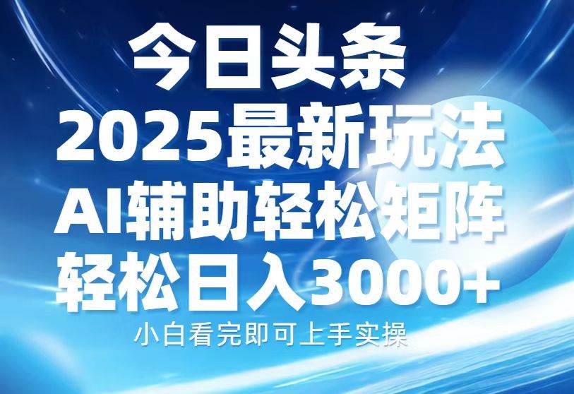 今日头条2025最新玩法，思路简单，复制粘贴，AI辅助，轻松矩阵日入3000+-金创谷