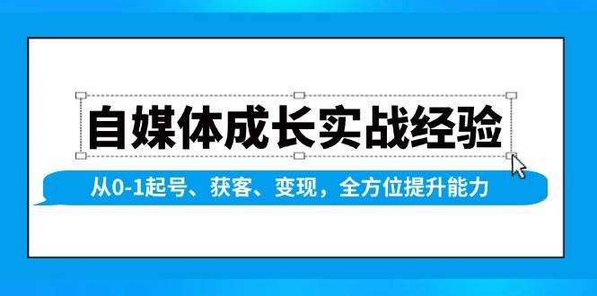 自媒体成长实战经验，从0-1起号、获客、变现，全方位提升能力-金创谷
