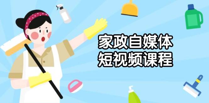 家政自媒体短视频课程：从内容到发布，解析拍摄与剪辑技巧，打造爆款视频-金创谷