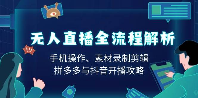 无人直播全流程解析：手机操作、素材录制剪辑、拼多多与抖音开播攻略-金创谷