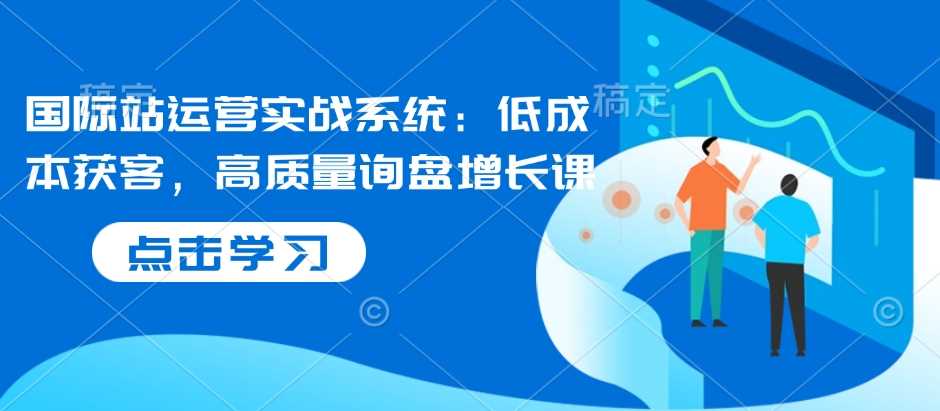 国际站运营实战系统：低成本获客，高质量询盘增长课-金创谷