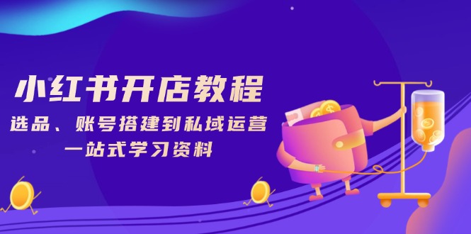 小红书开店教程，选品、账号搭建到私域运营，一站式学习资料-金创谷