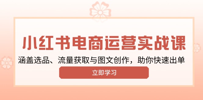 小红书变现运营实战课，涵盖选品、流量获取与图文创作，助你快速出单-金创谷