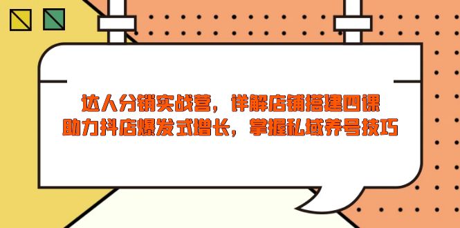 达人分销实战营，店铺搭建四课，助力抖店爆发式增长，掌握私域养号技巧-金创谷