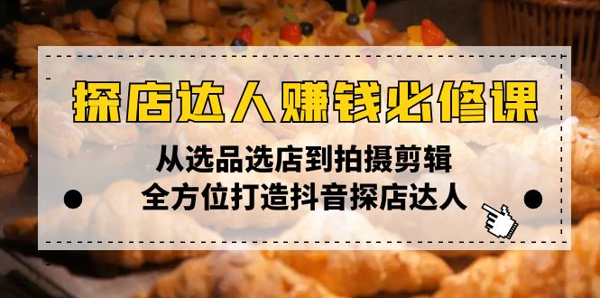探店达人赚钱必修课，从选品选店到拍摄剪辑，全方位打造抖音探店达人-金创谷
