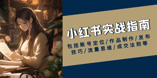 小红书实战指南，包括账号定位/作品制作/发布技巧/流量思维/成交法则等-金创谷