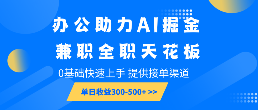 办公助力AI掘金，兼职全职天花板，0基础快速上手，单日收益300-500+-金创谷