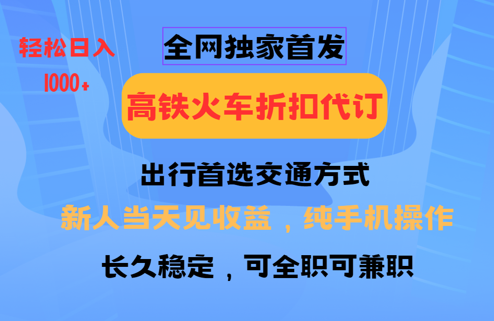 全网独家首发 全国高铁火车折扣代订 新手当日变现 纯手机操作 日入1000+-金创谷