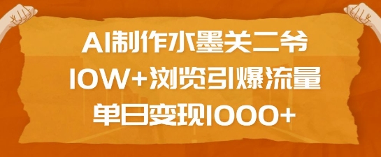 AI制作水墨关二爷，10W+浏览引爆流量，单日变现1k-金创谷