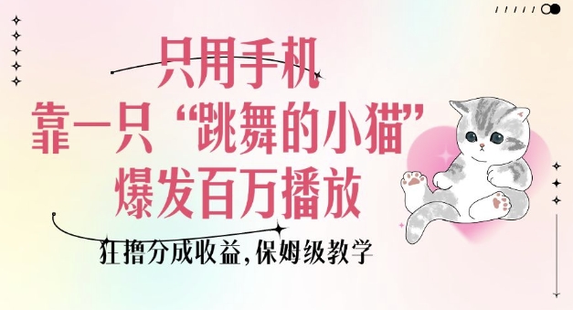只用手机靠一只“跳舞的小猫”爆发百万播放，狂撸分成收益，保姆级教学-金创谷