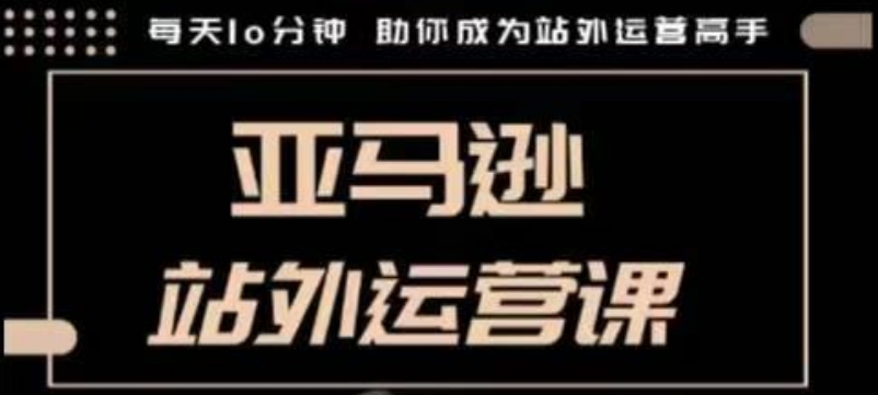 聪明的跨境人都在学的亚马逊站外运营课，每天10分钟，手把手教你成为站外运营高手-金创谷