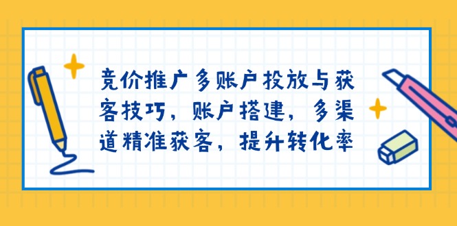 竞价推广多账户投放与获客技巧，账户搭建，多渠道精准获客，提升转化率-金创谷