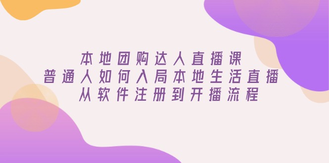 本地团购达人直播课：普通人如何入局本地生活直播, 从软件注册到开播流程-金创谷