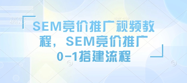 SEM竞价推广视频教程，SEM竞价推广0-1搭建流程-金创谷