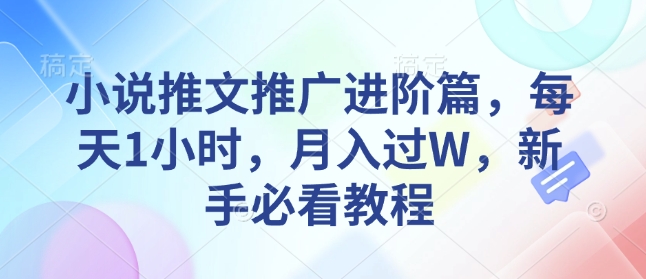 小说推文推广进阶篇，每天1小时，月入过W，新手必看教程-金创谷