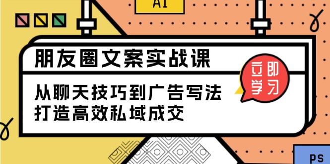 朋友圈文案实战课：从聊天技巧到广告写法，打造高效私域成交-金创谷