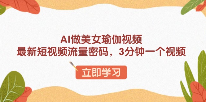 AI做美女瑜伽视频，最新短视频流量密码，3分钟一个视频-金创谷