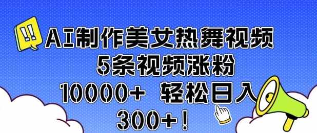 AI制作美女热舞视频 5条视频涨粉10000+ 轻松日入3张-金创谷